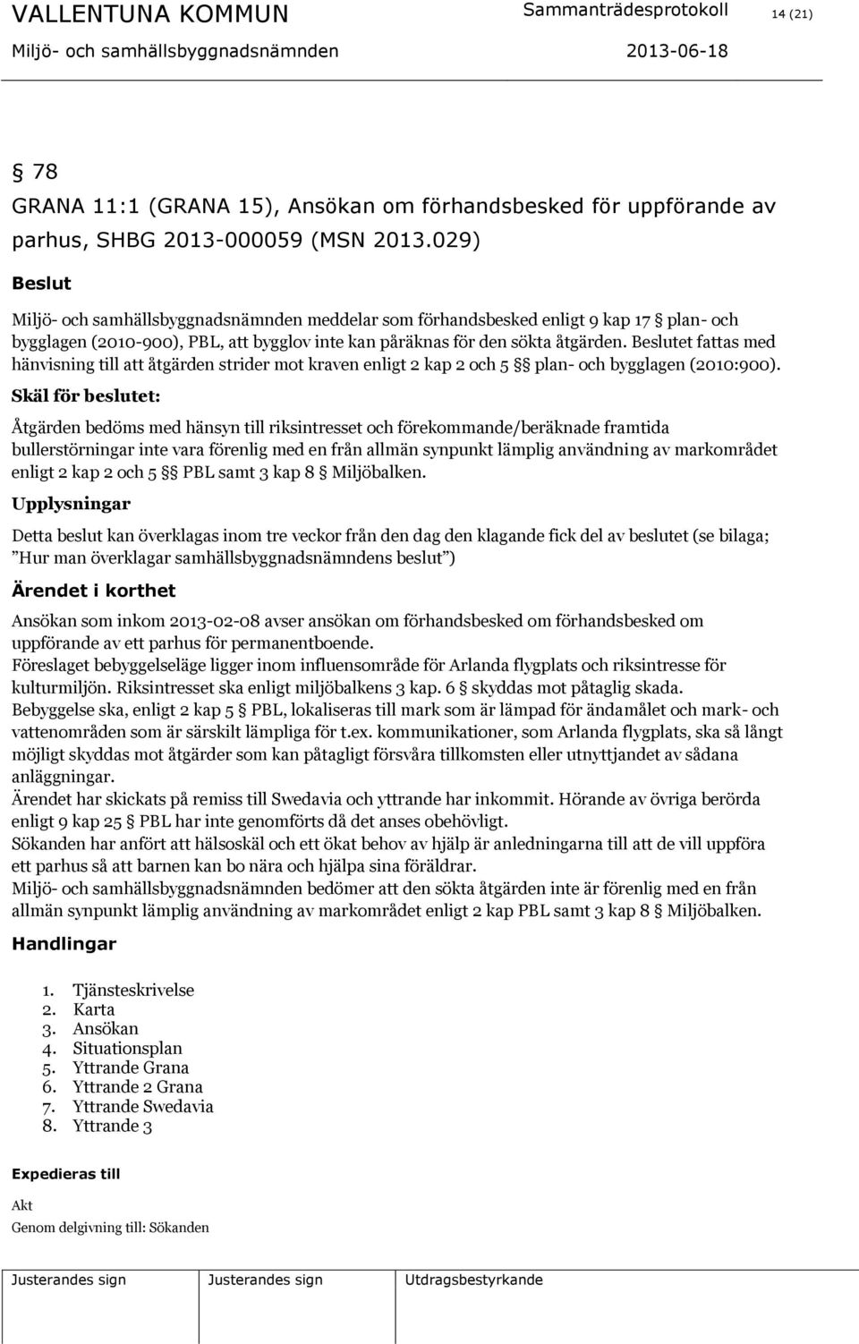 et fattas med hänvisning till att åtgärden strider mot kraven enligt 2 kap 2 och 5 plan- och bygglagen (2010:900).