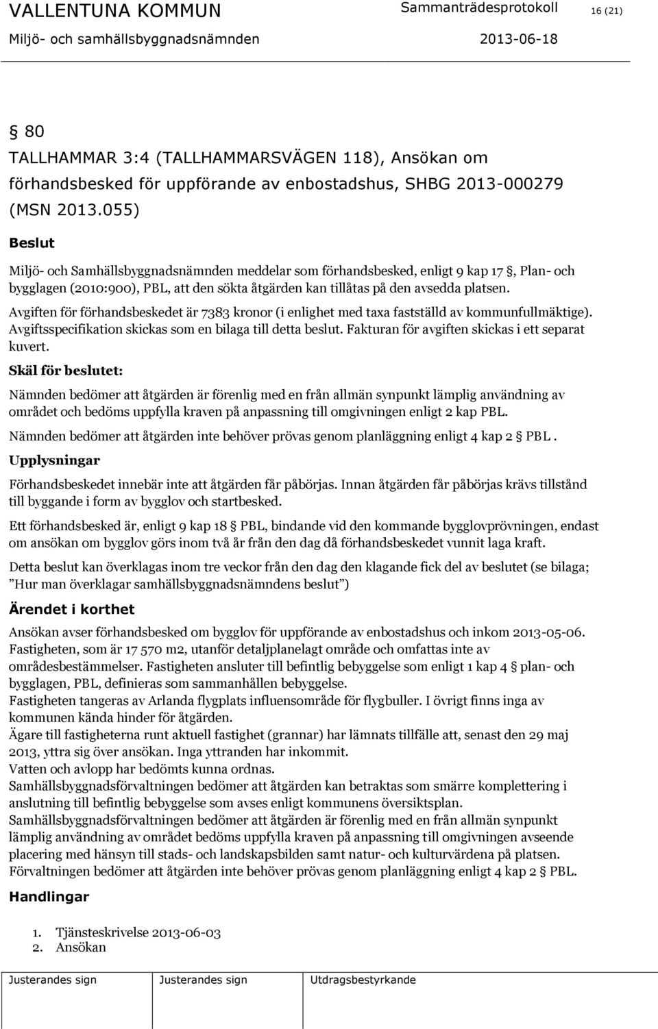 Avgiften för förhandsbeskedet är 7383 kronor (i enlighet med taxa fastställd av kommunfullmäktige). Avgiftsspecifikation skickas som en bilaga till detta beslut.