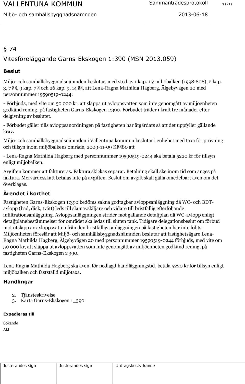 9, 14, att Lena-Ragna Mathilda Hagberg, Älgebyvägen 20 med personnummer 19590519-0244: - Förbjuds, med vite om 50 000 kr, att släppa ut avloppsvatten som inte genomgått av miljöenheten godkänd