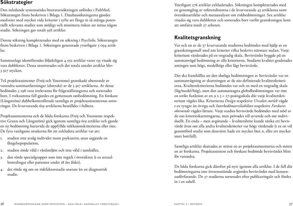 Sökningen gav totalt 958 artiklar. Denna sökning kompletterades med en sökning i PsycInfo. Sökstrategin finns beskriven i Bilaga 1. Sökningen genererade ytterligare 3 094 artiklar.