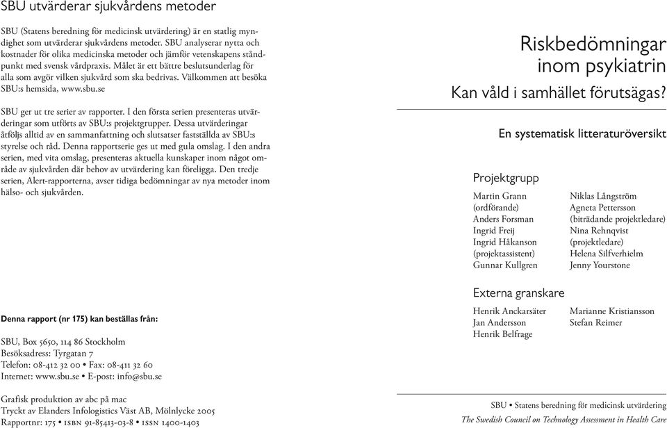 Målet är ett bättre beslutsunderlag för alla som avgör vilken sjukvård som ska bedrivas. Välkommen att besöka SBU:s hemsida, www.sbu.se SBU ger ut tre serier av rapporter.