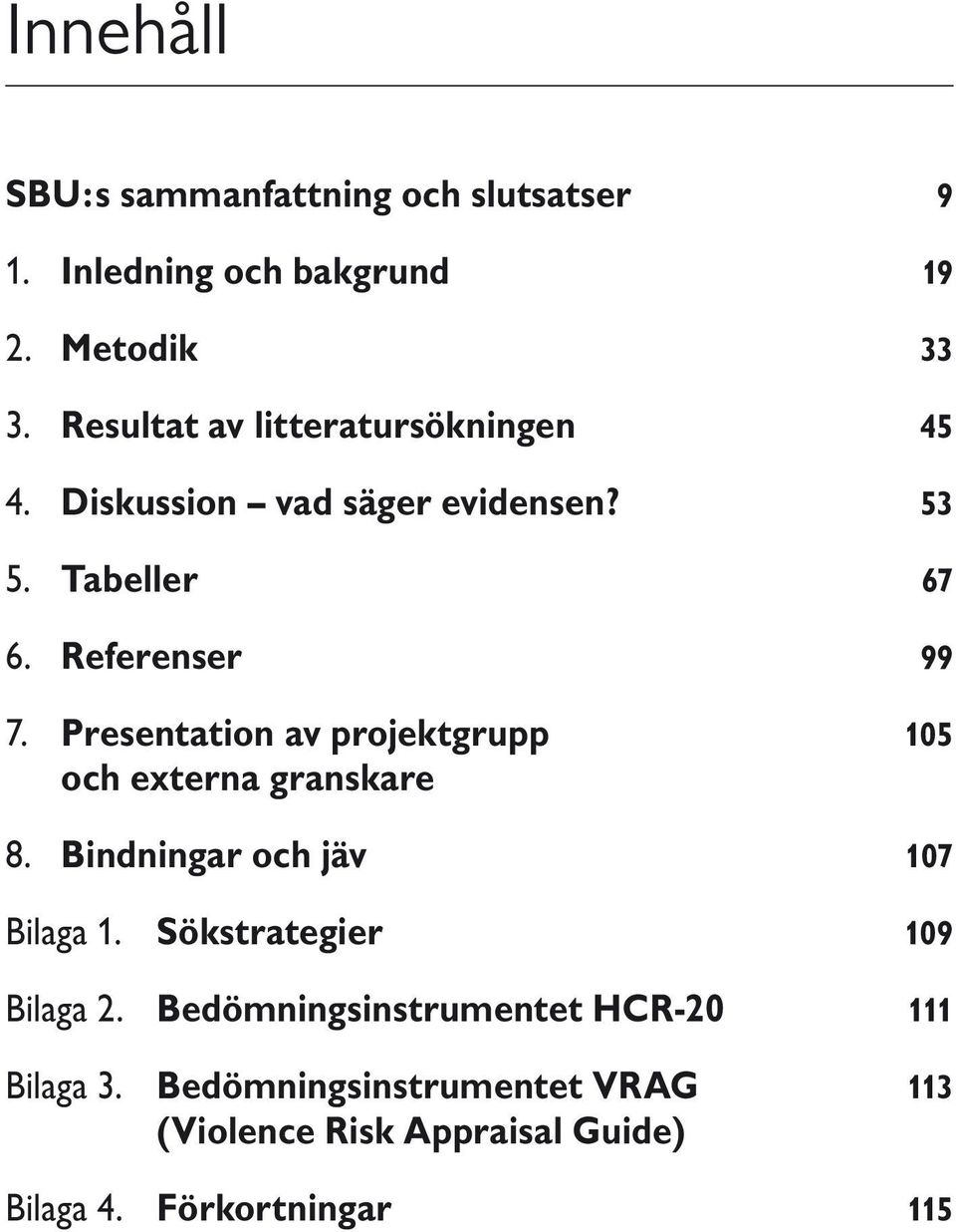 Presentation av projektgrupp 105 och externa granskare 8. Bindningar och jäv 107 Bilaga 1.