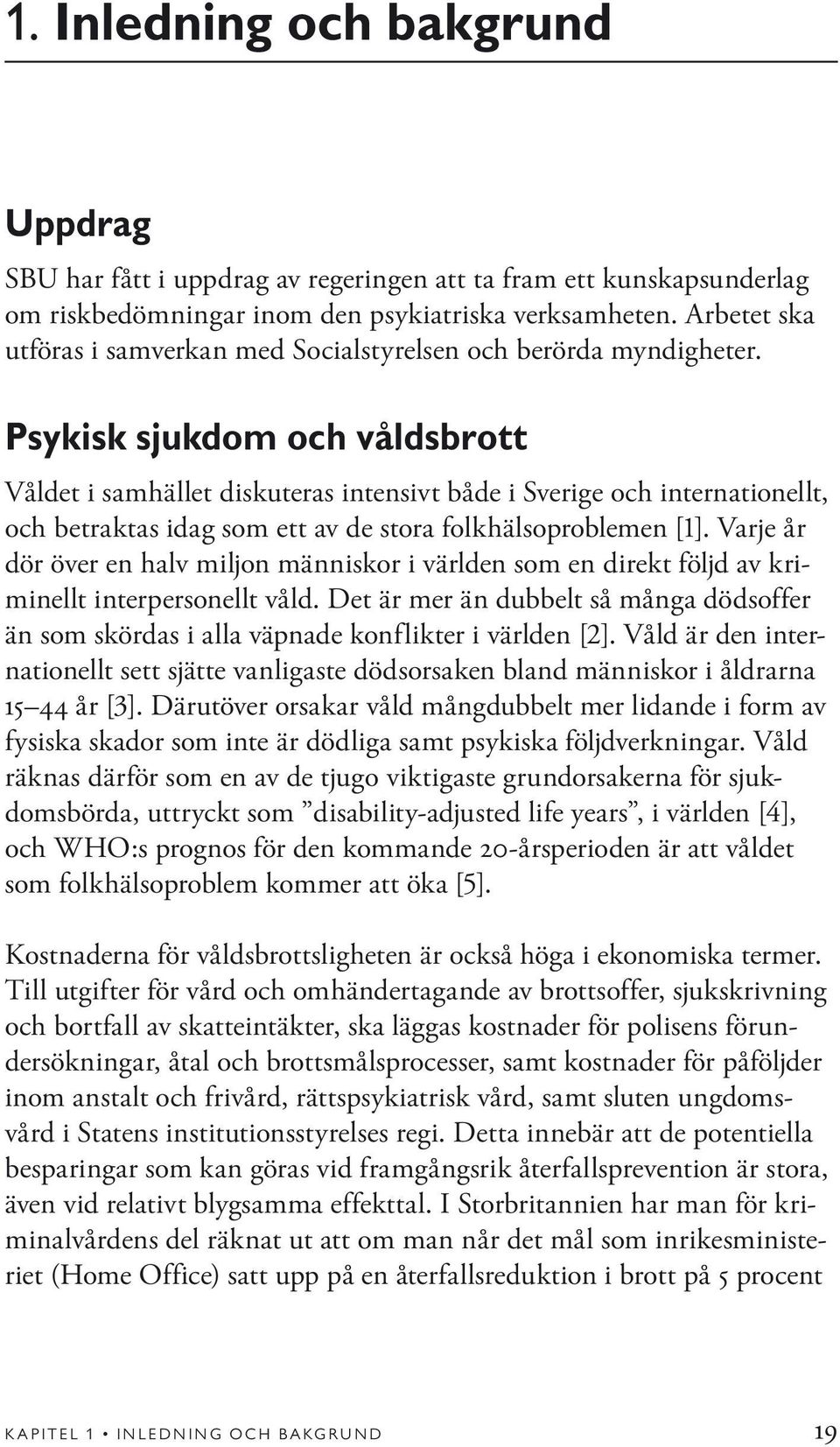 Psykisk sjukdom och våldsbrott Våldet i samhället diskuteras intensivt både i Sverige och internationellt, och betraktas idag som ett av de stora folkhälsoproblemen [1].