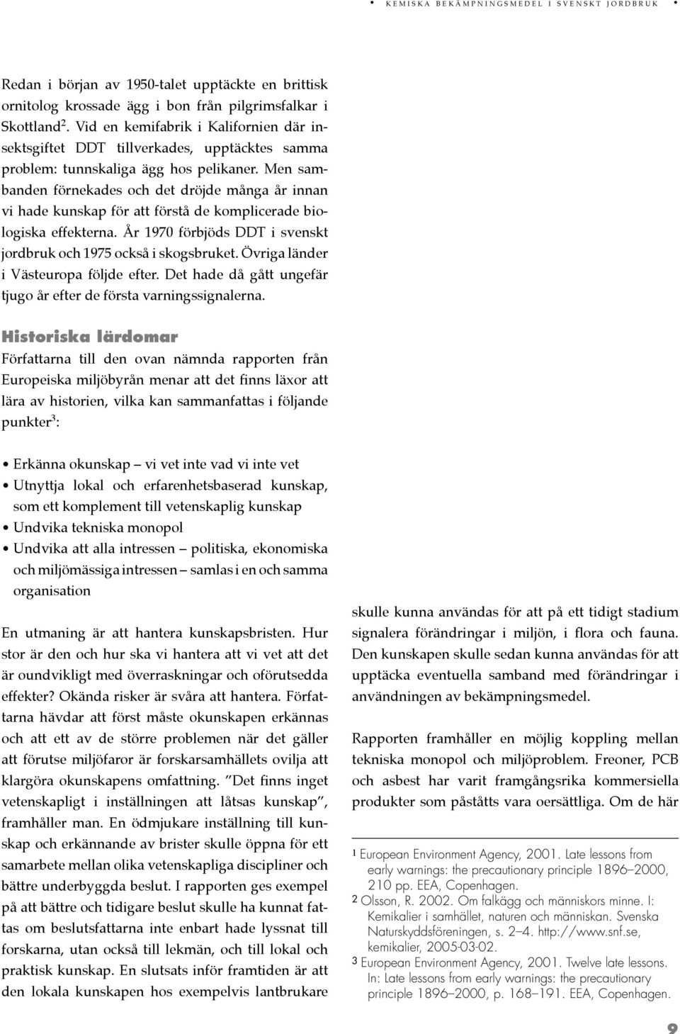 Men sambanden förnekades och det dröjde många år innan vi hade kunskap för att förstå de komplicerade biologiska effekterna. År 1970 förbjöds DDT i svenskt jordbruk och 1975 också i skogsbruket.