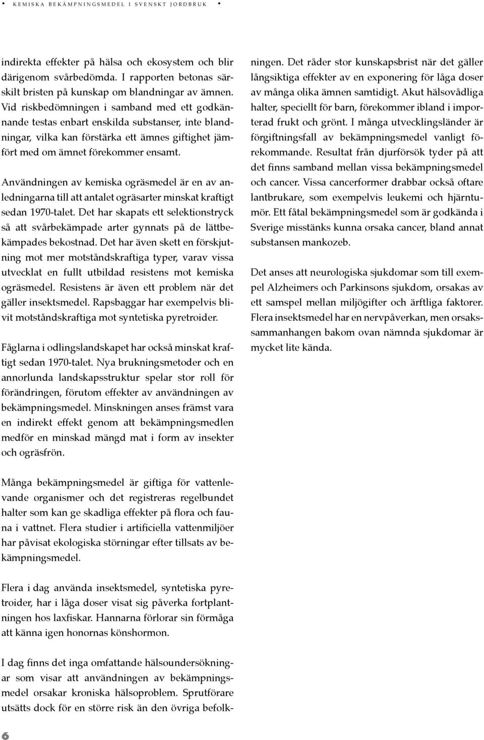 Vid riskbedömningen i samband med ett godkännande testas enbart enskilda substanser, inte blandningar, vilka kan förstärka ett ämnes giftighet jämfört med om ämnet förekommer ensamt.