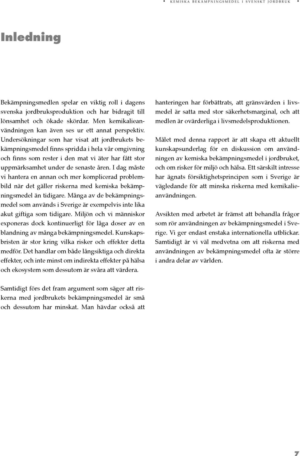 Undersökningar som har visat att jordbrukets bekämpningsmedel finns spridda i hela vår omgivning och finns som rester i den mat vi äter har fått stor uppmärksamhet under de senaste åren.