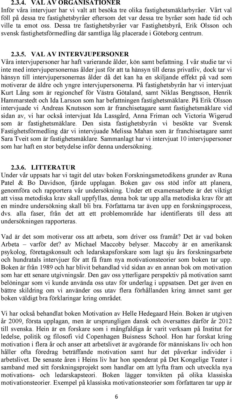 Dessa tre fastighetsbyråer var Fastighetsbyrå, Erik Olsson och svensk fastighetsförmedling där samtliga låg placerade i Göteborg centrum. 2.3.5.