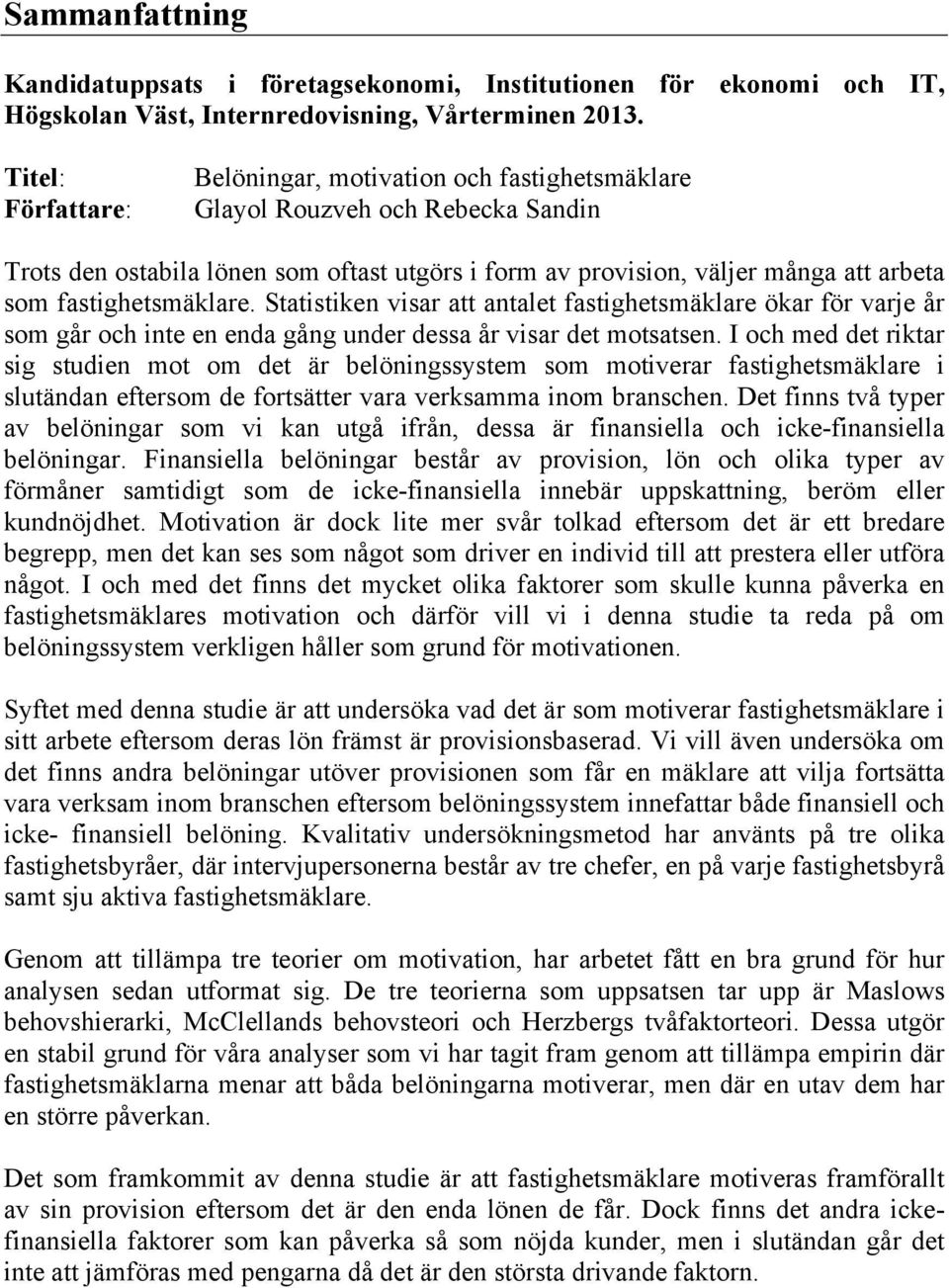 fastighetsmäklare. Statistiken visar att antalet fastighetsmäklare ökar för varje år som går och inte en enda gång under dessa år visar det motsatsen.