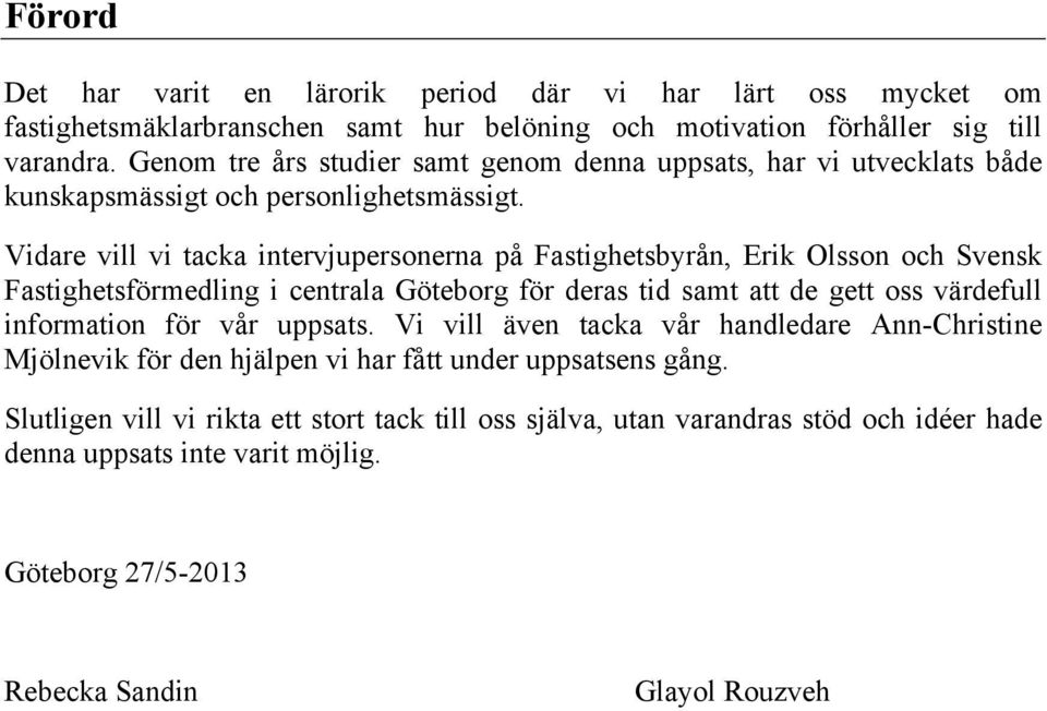 Vidare vill vi tacka intervjupersonerna på Fastighetsbyrån, Erik Olsson och Svensk Fastighetsförmedling i centrala Göteborg för deras tid samt att de gett oss värdefull information för