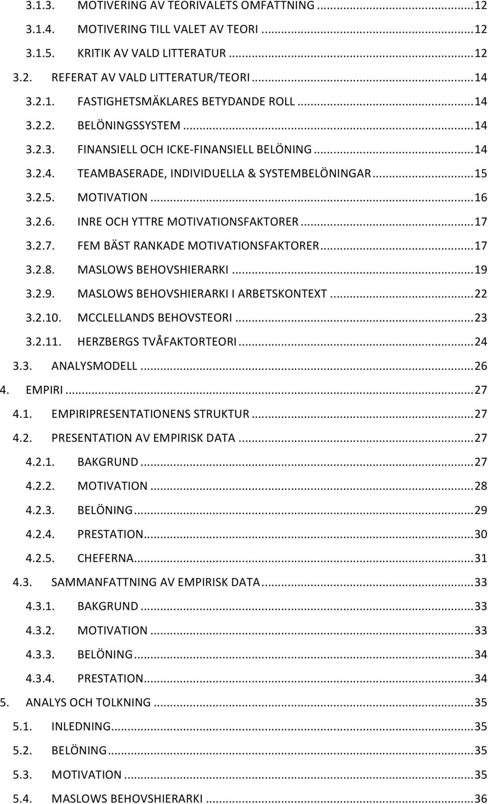 3.2.6. INRE OCH YTTRE MOTIVATIONSFAKTORER... 17 3.2.7. FEM BÄST RANKADE MOTIVATIONSFAKTORER... 17 3.2.8. MASLOWS BEHOVSHIERARKI... 19 3.2.9. MASLOWS BEHOVSHIERARKI I ARBETSKONTEXT... 22 3.2.10.