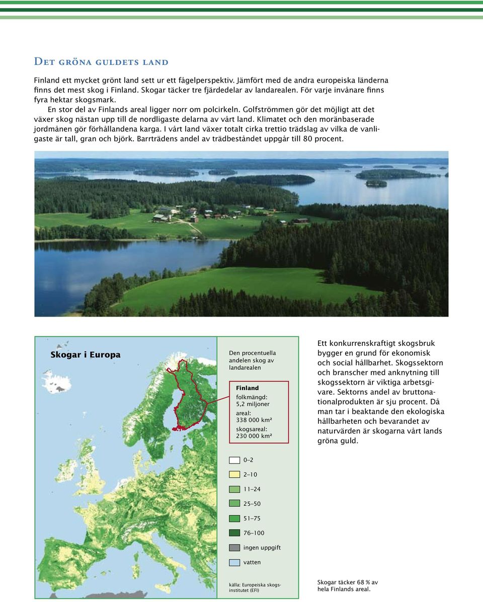 Golfströmmen gör det möjligt att det växer skog nästan upp till de nordligaste delarna av vårt land. Klimatet och den moränbaserade jordmånen gör förhållandena karga.