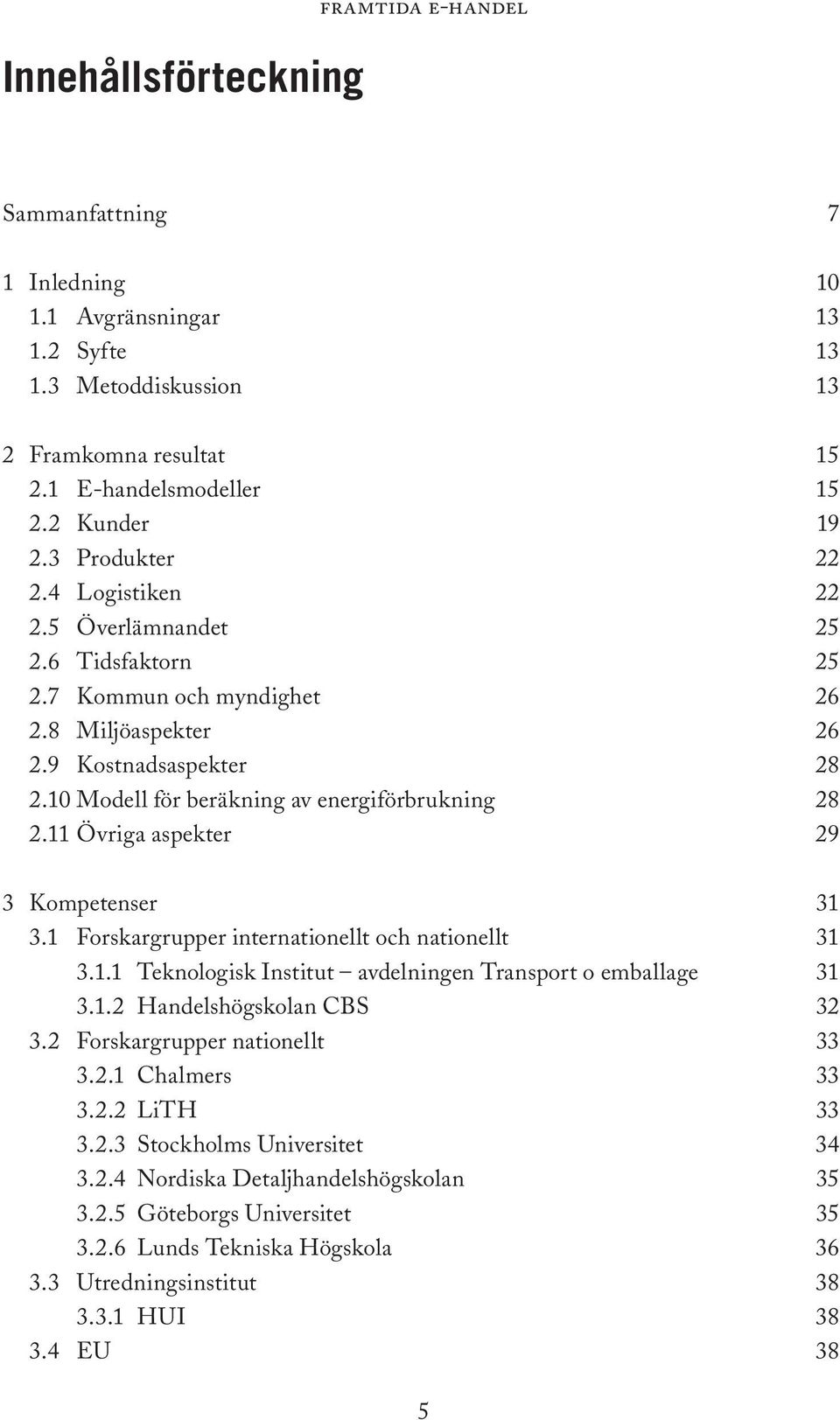 11 Övriga aspekter 29 3 Kompetenser 31 3.1 Forskargrupper internationellt och nationellt 31 3.1.1 Teknologisk Institut avdelningen Transport o emballage 31 3.1.2 Handelshögskolan CBS 32 3.