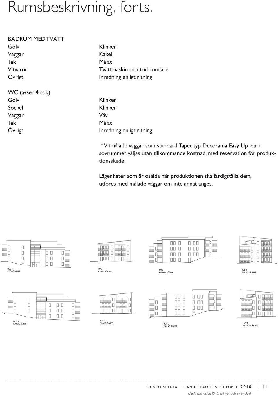 Inredning enligt ritning Klinker Klinker Väv Målat Inredning enligt ritning * Vitmålade väggar som standard.