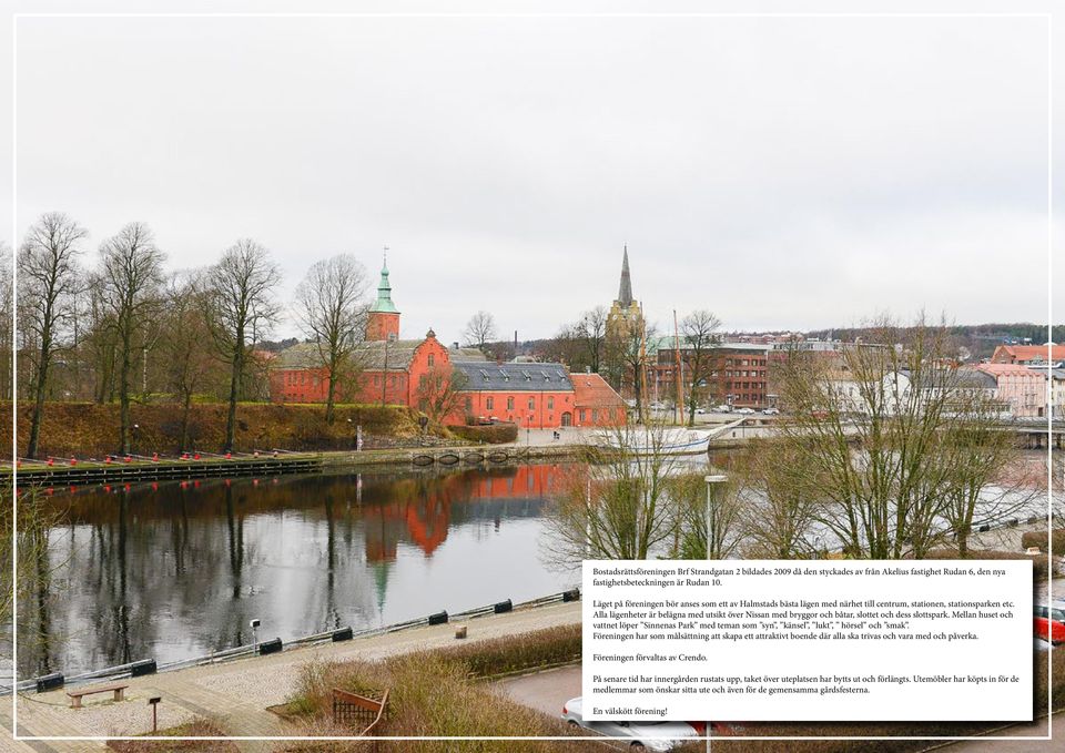 Alla lägenheter är belägna med utsikt över Nissan med bryggor och båtar, slottet och dess slottspark. Mellan huset och vattnet löper Sinnenas Park med teman som syn, känsel, lukt, hörsel och smak.