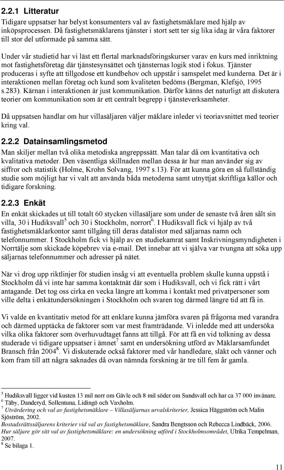 Under vår studietid har vi läst ett flertal marknadsföringskurser varav en kurs med inriktning mot fastighetsföretag där tjänstesynsättet och tjänsternas logik stod i fokus.