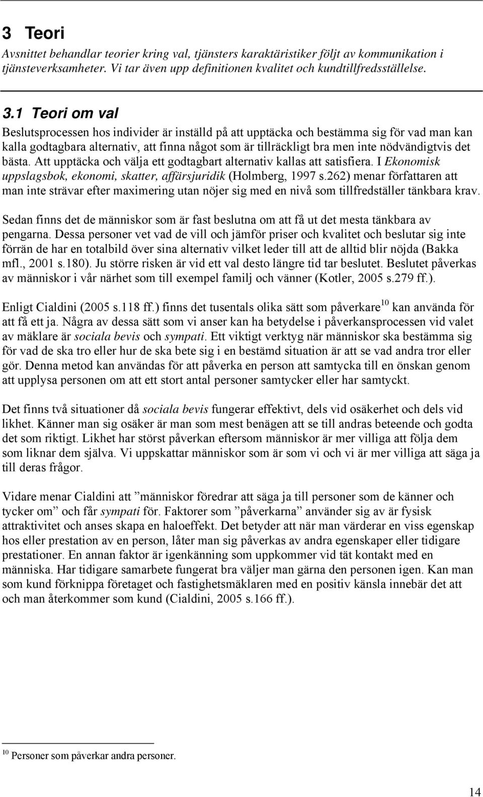 det bästa. Att upptäcka och välja ett godtagbart alternativ kallas att satisfiera. I Ekonomisk uppslagsbok, ekonomi, skatter, affärsjuridik (Holmberg, 1997 s.