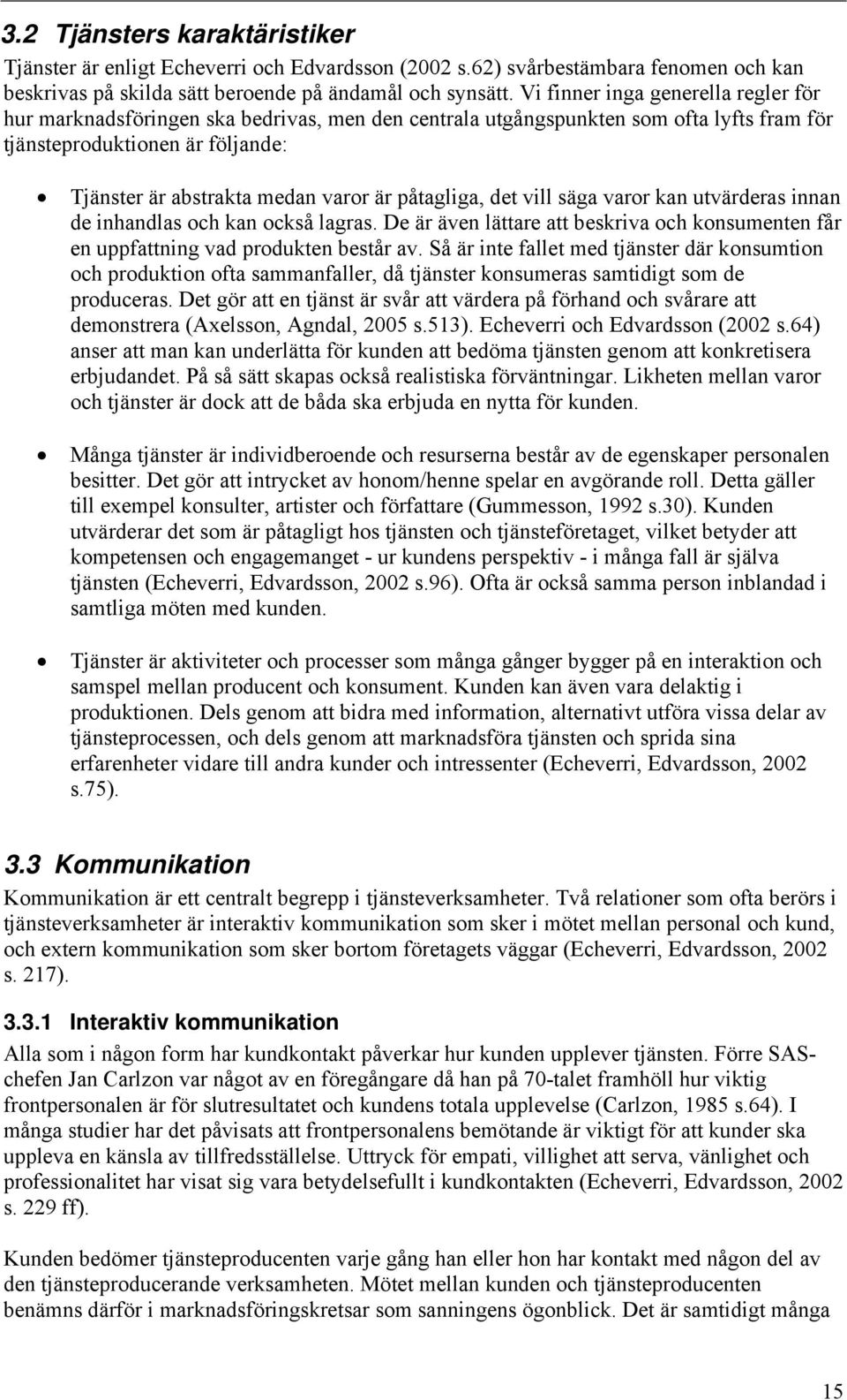 påtagliga, det vill säga varor kan utvärderas innan de inhandlas och kan också lagras. De är även lättare att beskriva och konsumenten får en uppfattning vad produkten består av.