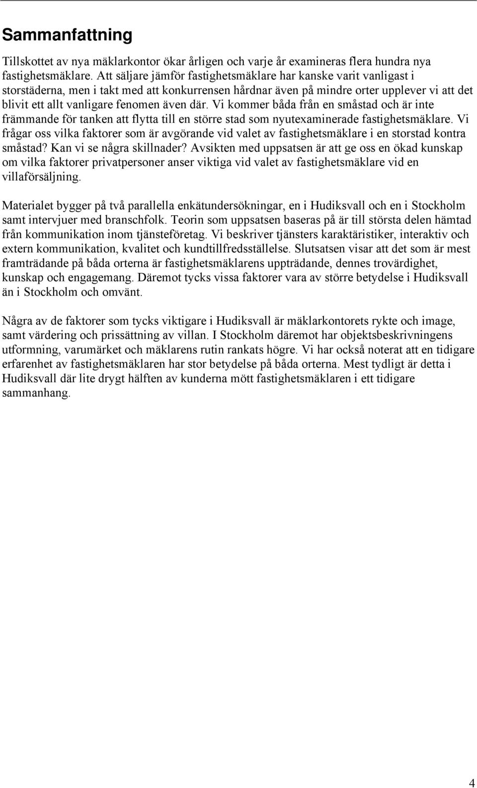 där. Vi kommer båda från en småstad och är inte främmande för tanken att flytta till en större stad som nyutexaminerade fastighetsmäklare.