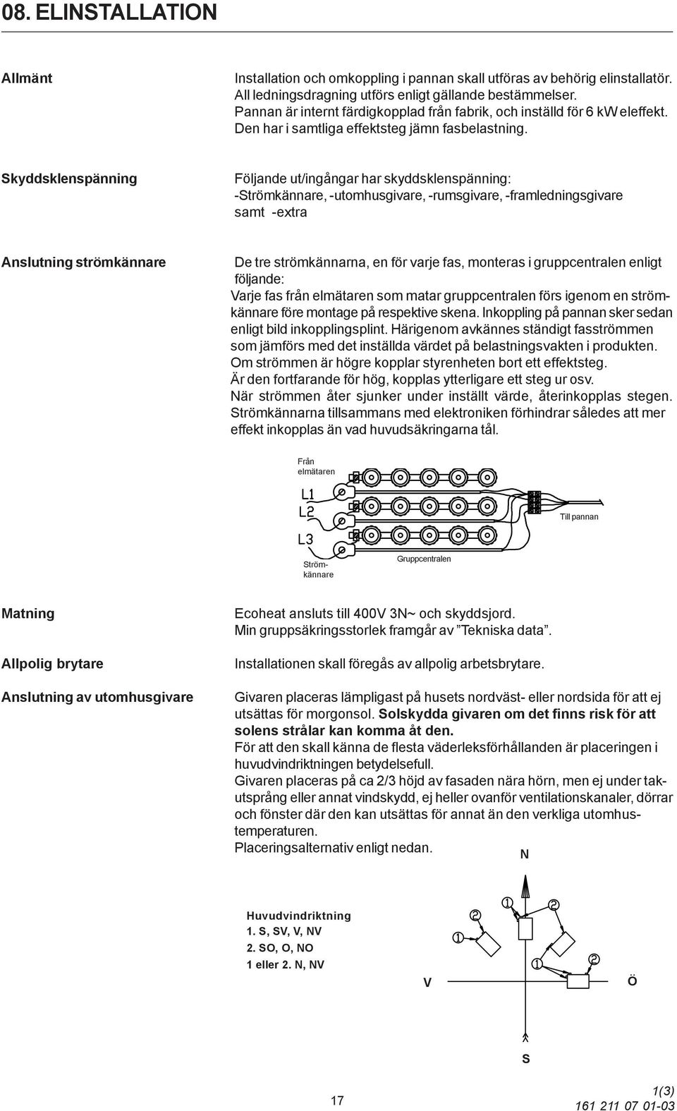 Skyddsklenspänning Följande ut/ingångar har skyddsklenspänning: -Strömkännare, -utomhusgivare, -rumsgivare, -framledningsgivare samt -extra Anslutning strömkännare De tre strömkännarna, en för varje