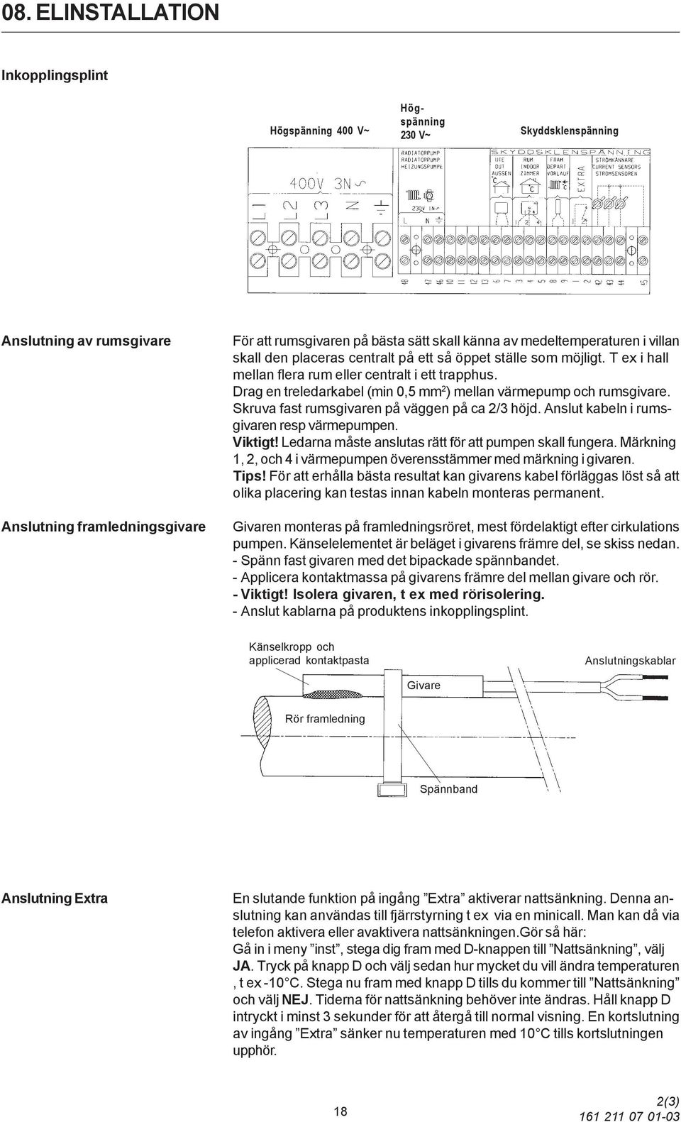 Drag en treledarkabel (min 0,5 mm 2 ) mellan värmepump och rumsgivare. Skruva fast rumsgivaren på väggen på ca 2/3 höjd. Anslut kabeln i rumsgivaren resp värmepumpen. Viktigt!