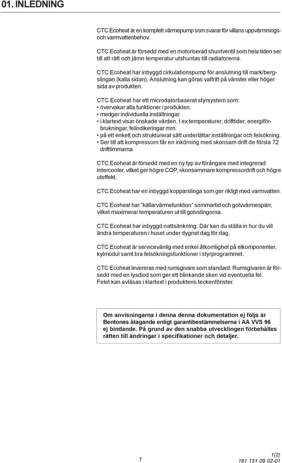 CTC Ecoheat har inbyggd cirkulationspump för anslutning till mark/bergslingan (kalla sidan). Anslutning kan göras valfritt på vänster eller höger sida av produkten.