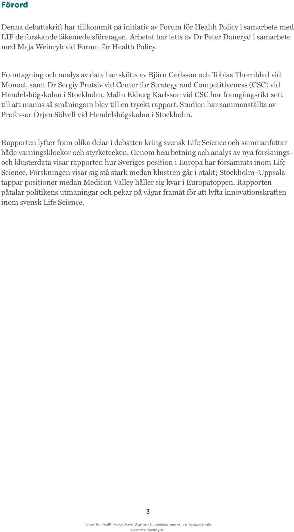Framtagning och analys av data har skötts av Björn Carlsson och Tobias Thornblad vid Monocl, samt Dr Sergiy Protsiv vid Center for Strategy and Competitiveness (CSC) vid Handelshögskolan i Stockholm.