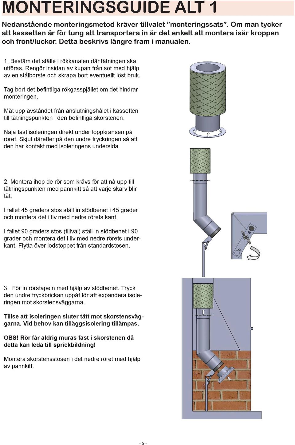 Tag bort det befintliga rökgasspjället om det hindrar monteringen. Mät upp avståndet från anslutningshålet i kassetten till tätningspunkten i den befintliga skorstenen.