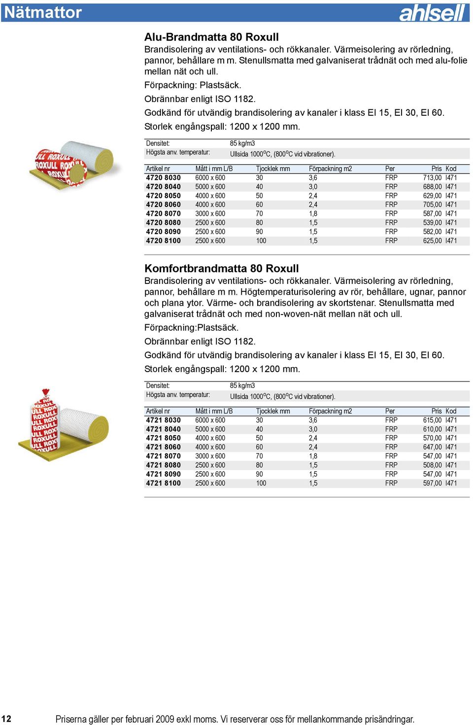 Godkänd för utvändig brandisolering av kanaler i klass EI 15, EI 30, EI 60. Storlek engångspall: 1200 x 1200 mm. Densitet: Högsta anv. temperatur: 85 kg/m3 Ullsida 1000 o C, (800 o C vid vibrationer).