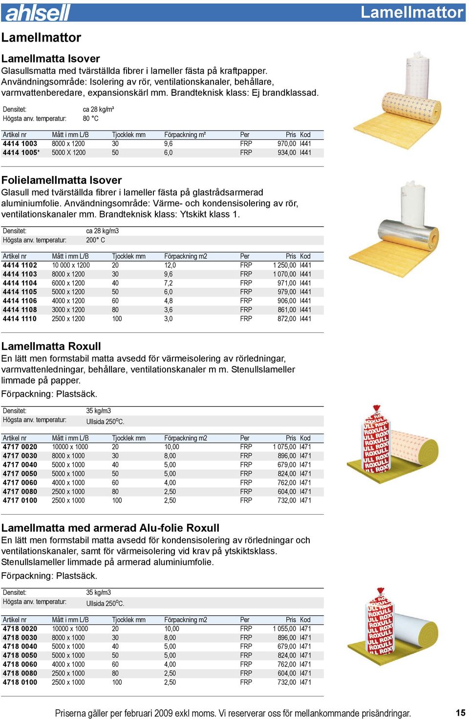 temperatur: 80 C Artikel nr Mått i mm L/B Tjocklek mm Förpackning m² Per Pris Kod 4414 1003 8000 x 1200 30 9,6 FRP 970,00 I441 4414 1005* 5000 X 1200 50 6,0 FRP 934,00 I441 Folielamellmatta Isover