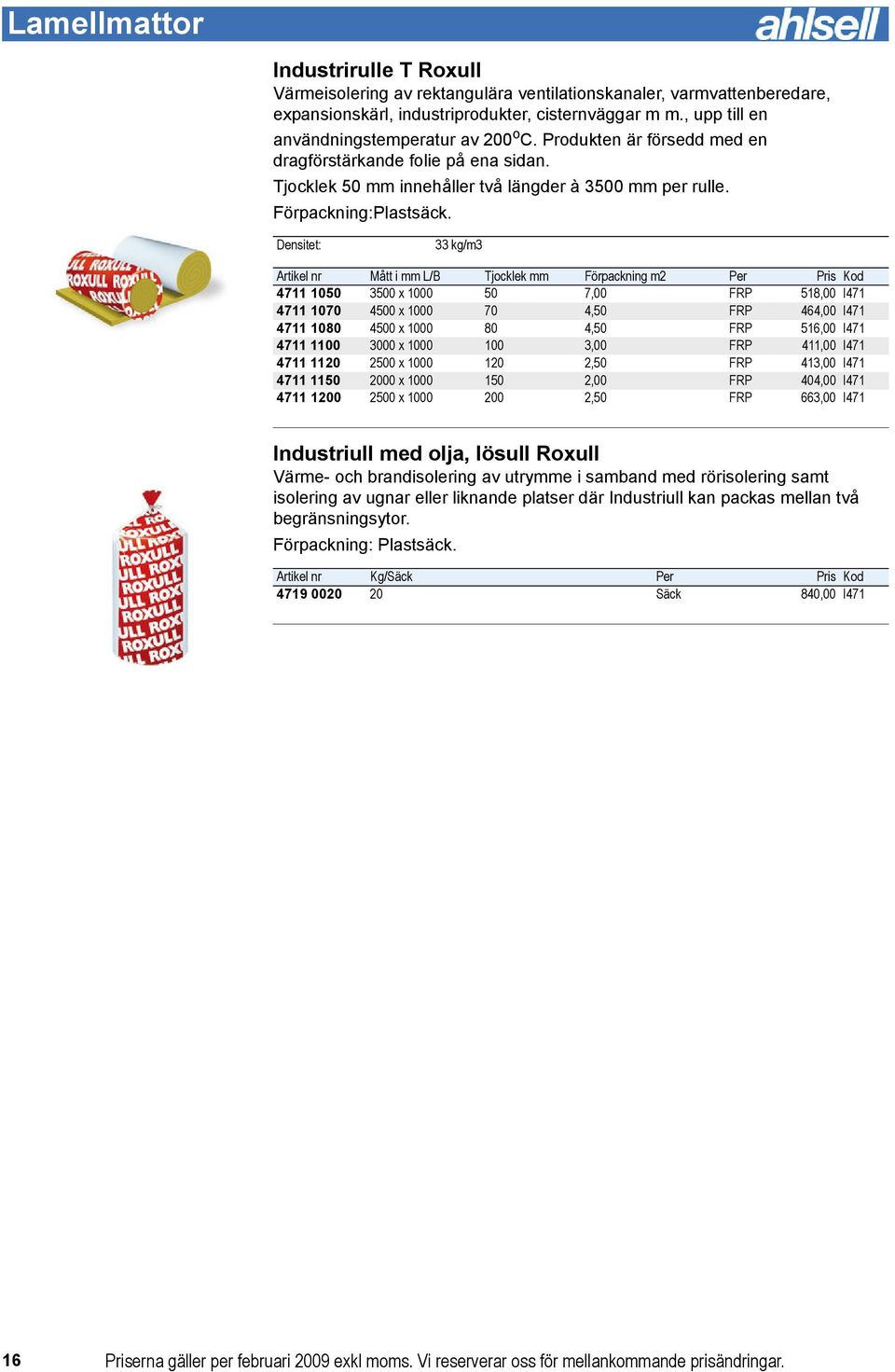 Densitet: 33 kg/m3 Artikel nr Mått i mm L/B Tjocklek mm Förpackning m2 Per Pris Kod 4711 1050 3500 x 1000 50 7,00 FRP 518,00 I471 4711 1070 4500 x 1000 70 4,50 FRP 464,00 I471 4711 1080 4500 x 1000