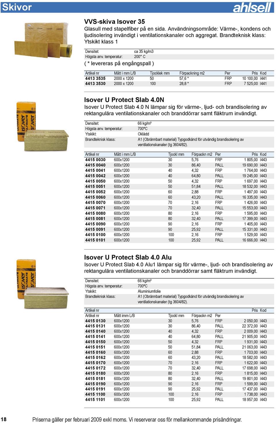 temperatur: ca 35 kg/m3 200 C ( * levereras på engångspall ) Artikel nr Mått i mm L/B Tjocklek mm Förpackning m2 Per Pris Kod 4413 3535 2000 x 1200 50 57,6 * FRP 10 100,00 I441 4413 3530 2000 x 1200