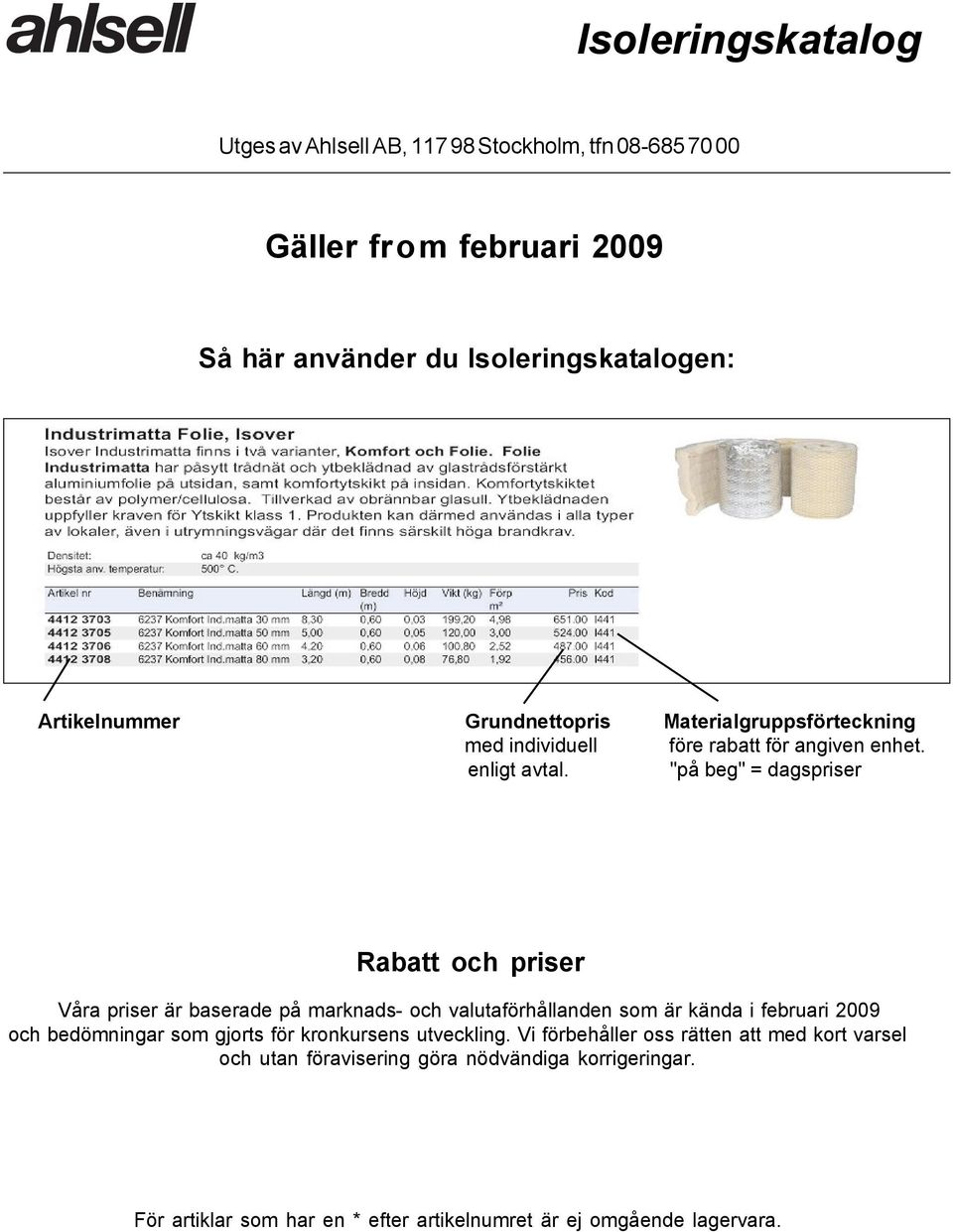 "på beg" = dagspriser Rabatt och priser Våra priser är baserade på marknads- och valutaförhållanden som är kända i februari 2009 och bedömningar som