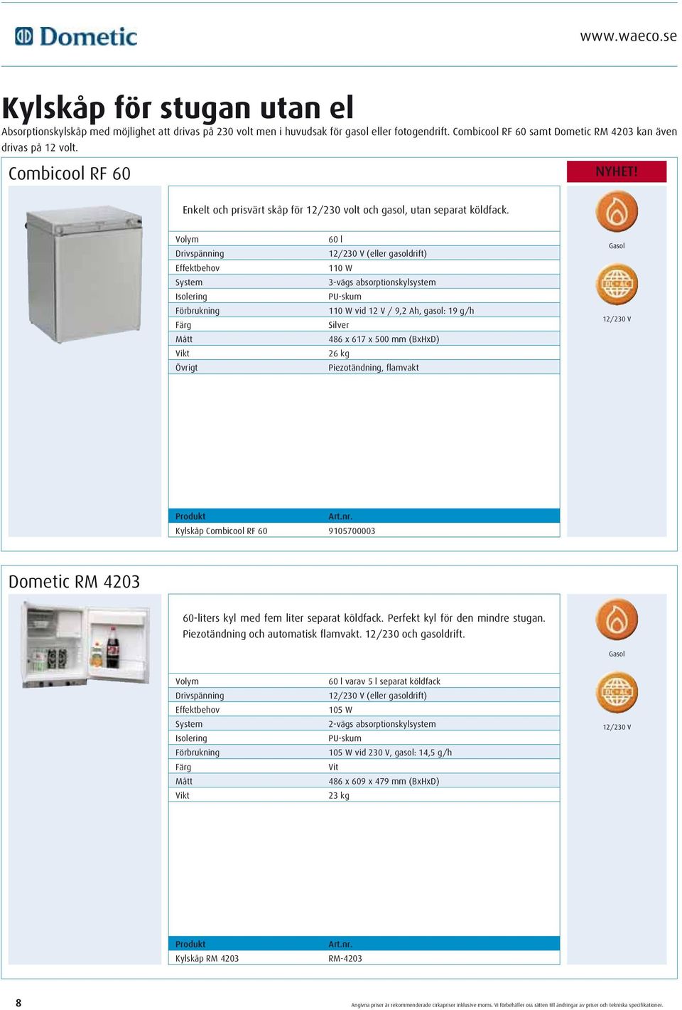 Drivspänning Isolering Förbrukning 60 l 12/ (eller gasoldrift) 110 W 3-vägs absorptionskylsystem PU-skum 110 W vid 12 V / 9,2 Ah, gasol: 19 g/h Silver 486 x 617 x 500 mm (BxHxD) 26 kg Piezotändning,