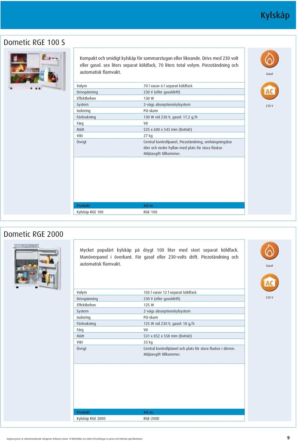 Gasol Drivspänning Isolering Förbrukning 70 l varav 6 l separat köldfack (eller gasoldrift) 130 W 2-vägs absorptionskylsystem PU-skum 130 W vid, gasol: 17,2 g/h Vit 525 x 600 x 543 mm (BxHxD) 27 kg