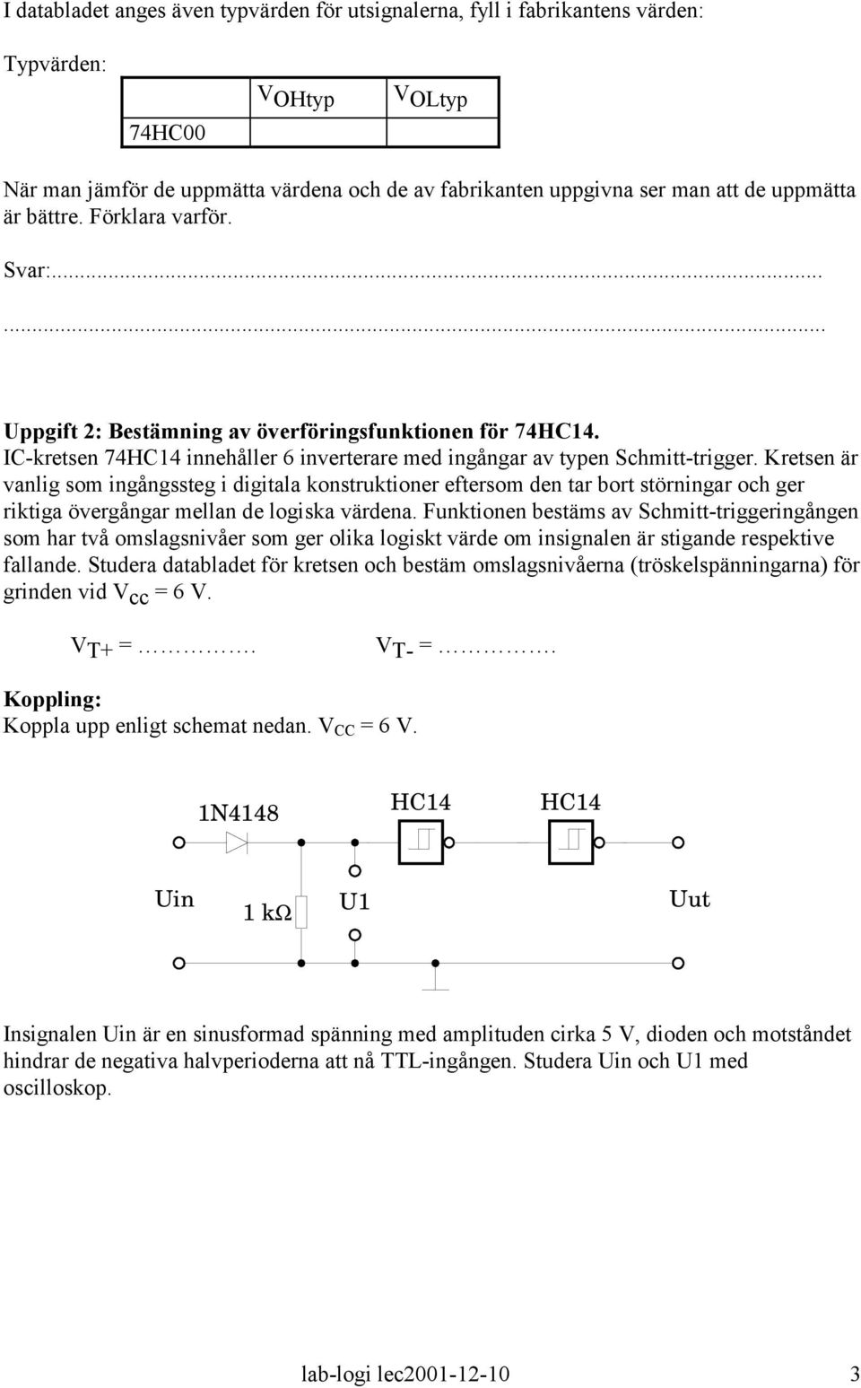 Kretsen är vanlig som ingångssteg i digitala konstruktioner eftersom den tar bort störningar och ger riktiga övergångar mellan de logiska värdena.