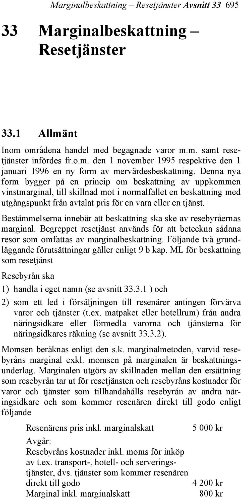 Bestämmelserna innebär att beskattning ska ske av resebyråernas marginal. Begreppet resetjänst används för att beteckna sådana resor som omfattas av marginalbeskattning.