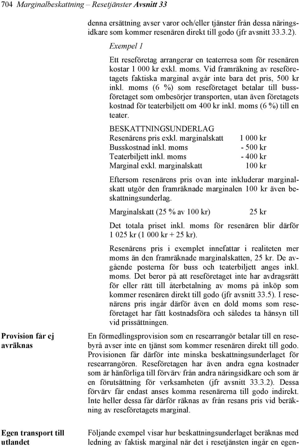 Vid framräkning av reseföretagets faktiska marginal avgår inte bara det pris, 500 kr inkl.