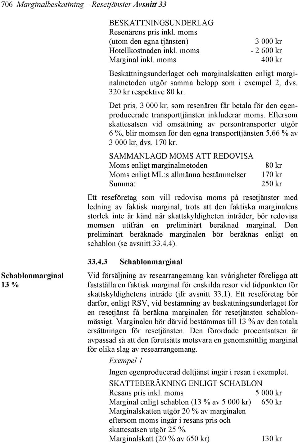 Det pris, 3 000 kr, som resenären får betala för den egenproducerade transporttjänsten inkluderar moms.