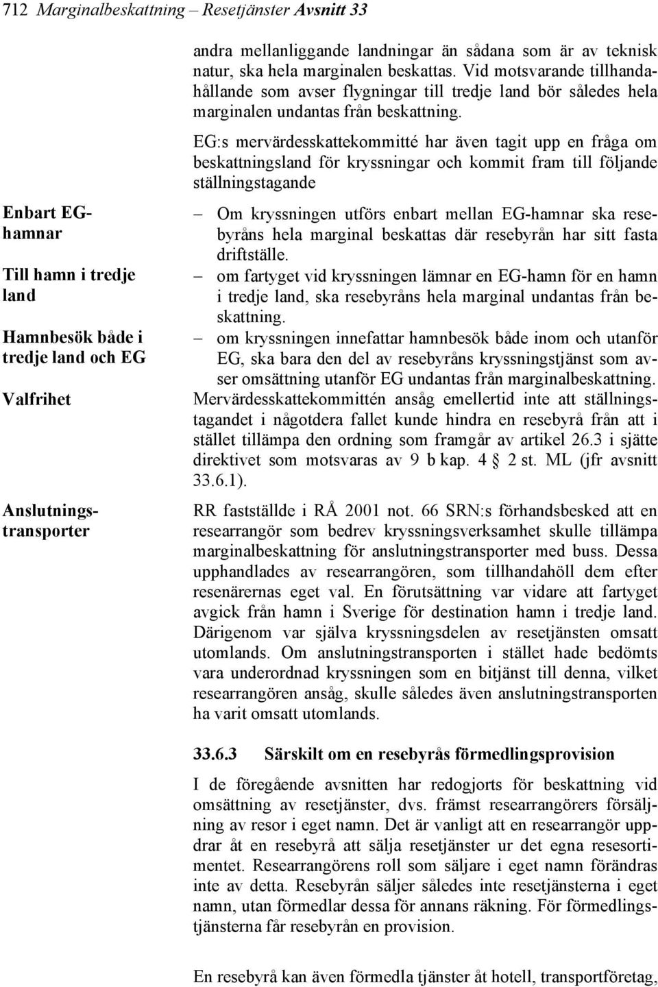 EG:s mervärdesskattekommitté har även tagit upp en fråga om beskattningsland för kryssningar och kommit fram till följande ställningstagande Om kryssningen utförs enbart mellan EG-hamnar ska