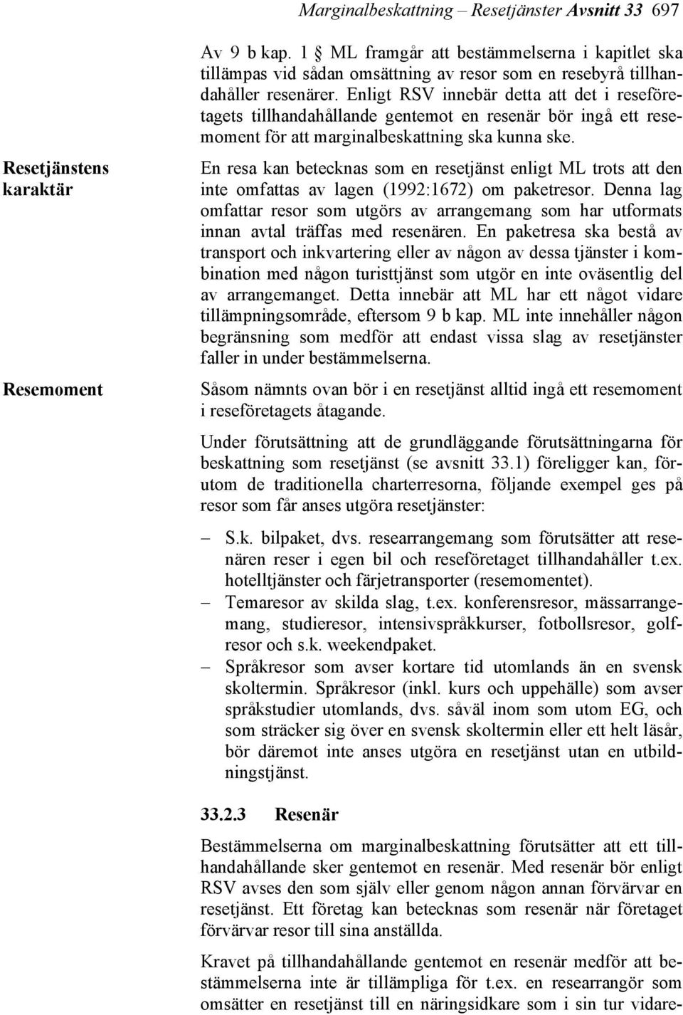 Enligt RSV innebär detta att det i reseföretagets tillhandahållande gentemot en resenär bör ingå ett resemoment för att marginalbeskattning ska kunna ske.