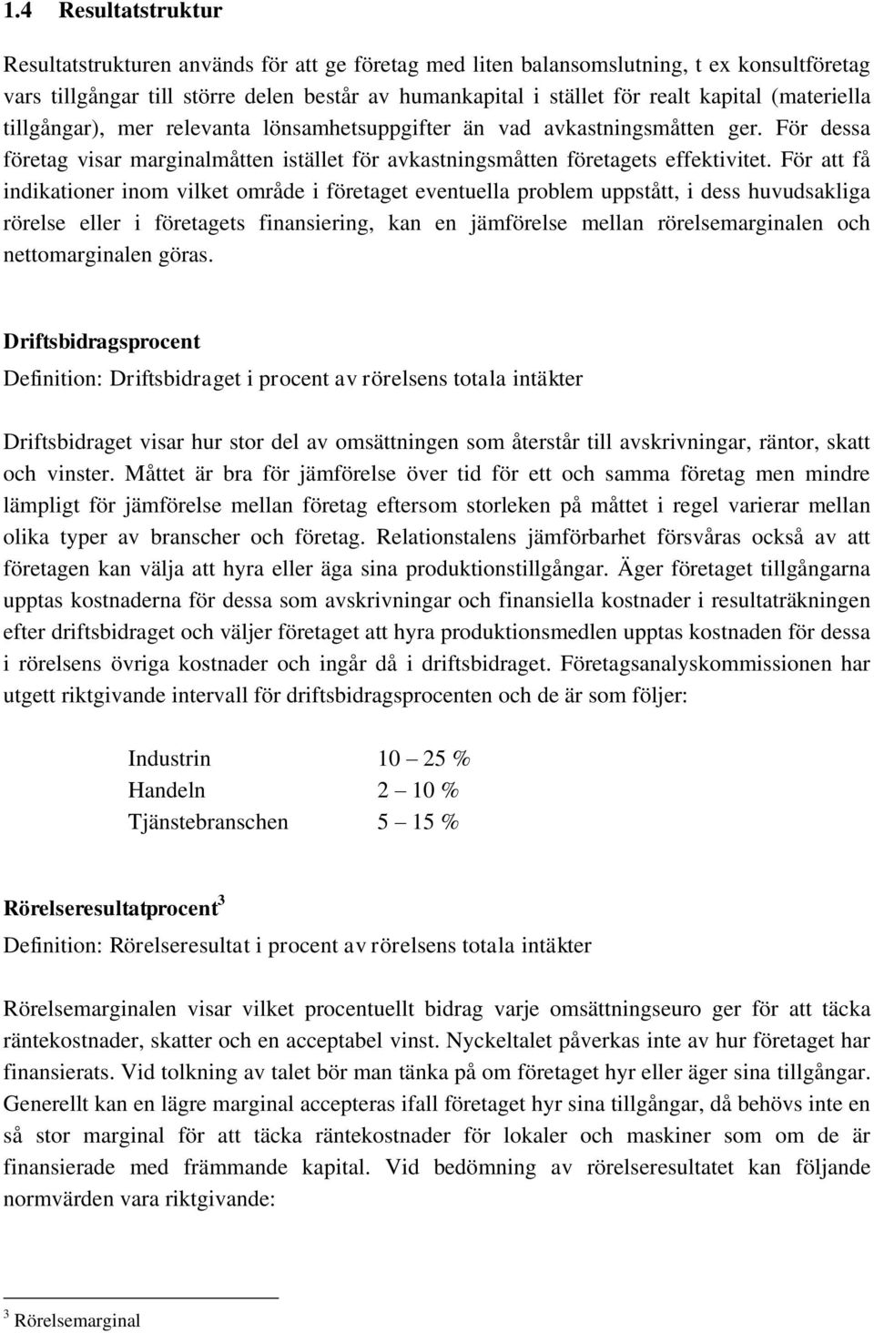 För att få indikationer inom vilket område i företaget eventuella problem uppstått, i dess huvudsakliga rörelse eller i företagets finansiering, kan en jämförelse mellan rörelsemarginalen och