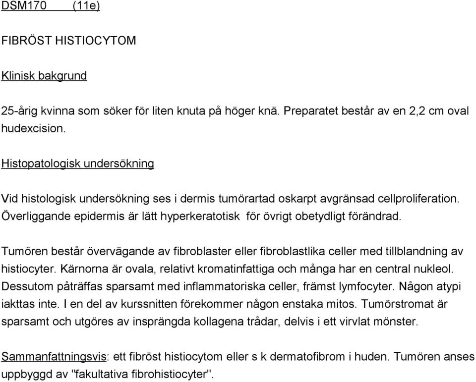 Tumören består övervägande av fibroblaster eller fibroblastlika celler med tillblandning av histiocyter. Kärnorna är ovala, relativt kromatinfattiga och många har en central nukleol.
