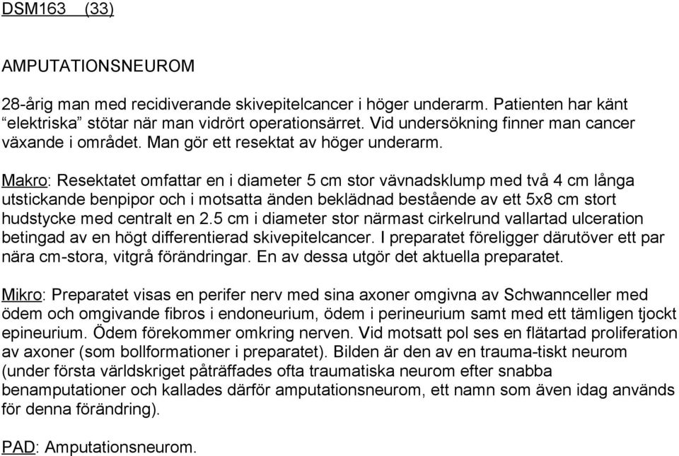 Makro: Resektatet omfattar en i diameter 5 cm stor vävnadsklump med två 4 cm långa utstickande benpipor och i motsatta änden beklädnad bestående av ett 5x8 cm stort hudstycke med centralt en 2.