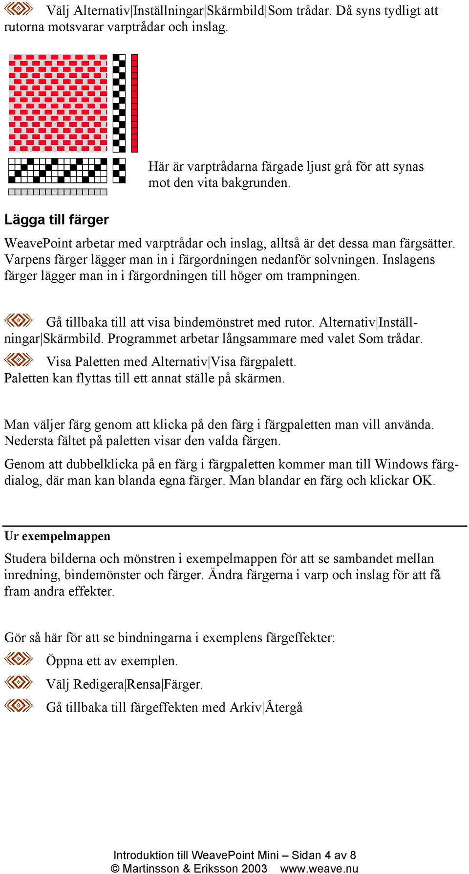 Inslagens färger lägger man in i färgordningen till höger om trampningen. Gå tillbaka till att visa bindemönstret med rutor. Alternativ Inställningar Skärmbild.