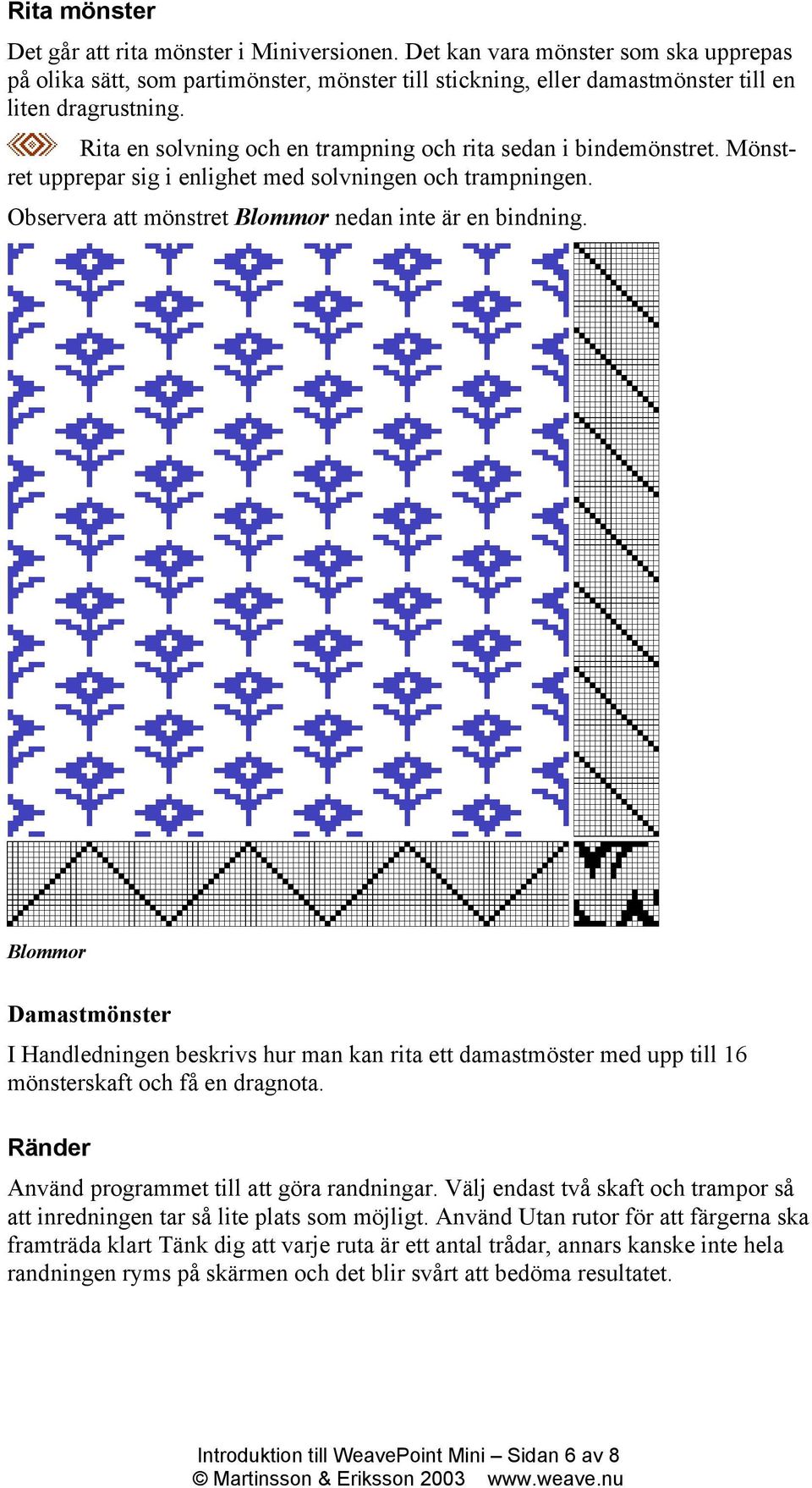 Blommor Damastmönster I Handledningen beskrivs hur man kan rita ett damastmöster med upp till 16 mönsterskaft och få en dragnota. Ränder Använd programmet till att göra randningar.