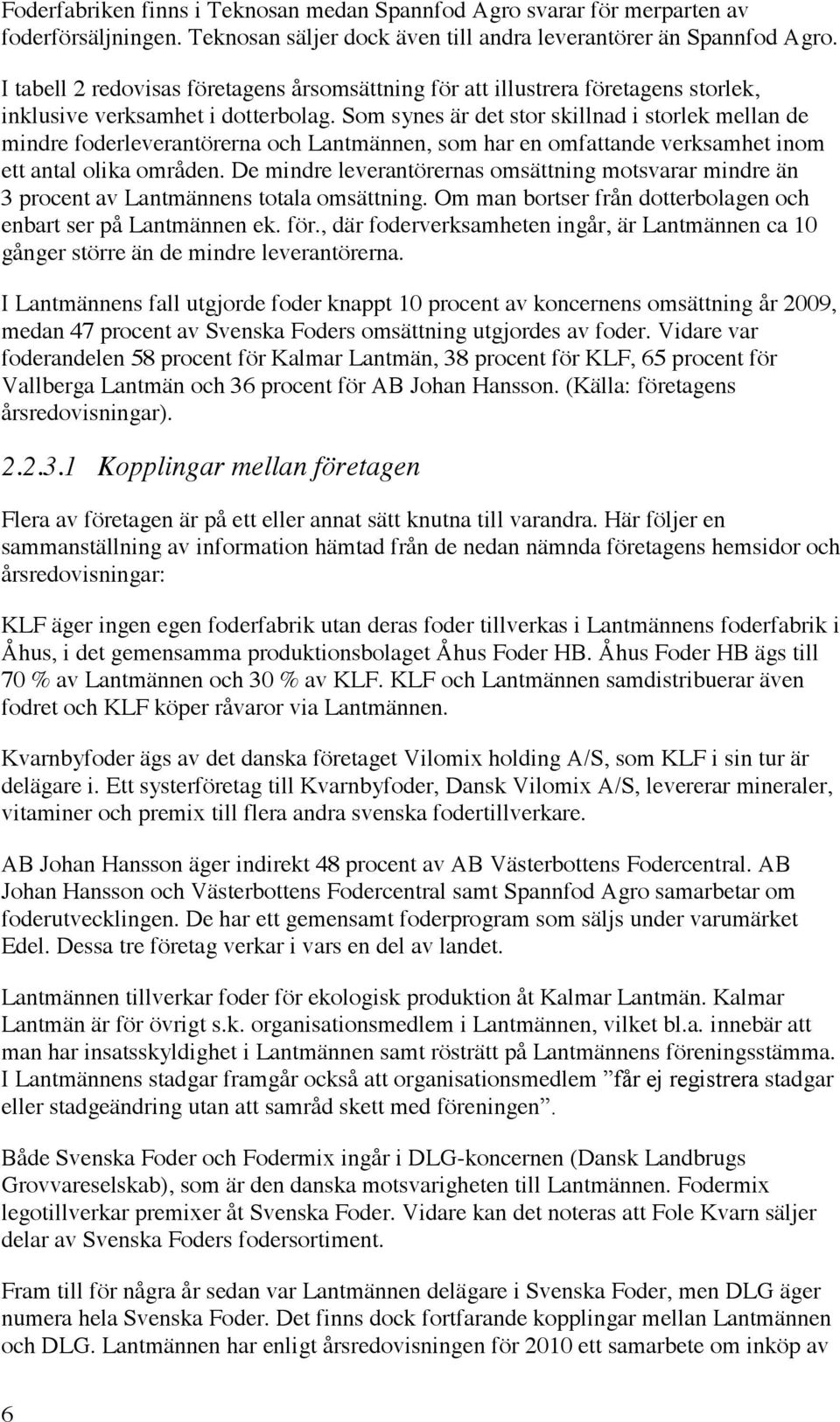 Som synes är det stor skillnad i storlek mellan de mindre foderleverantörerna och Lantmännen, som har en omfattande verksamhet inom ett antal olika områden.