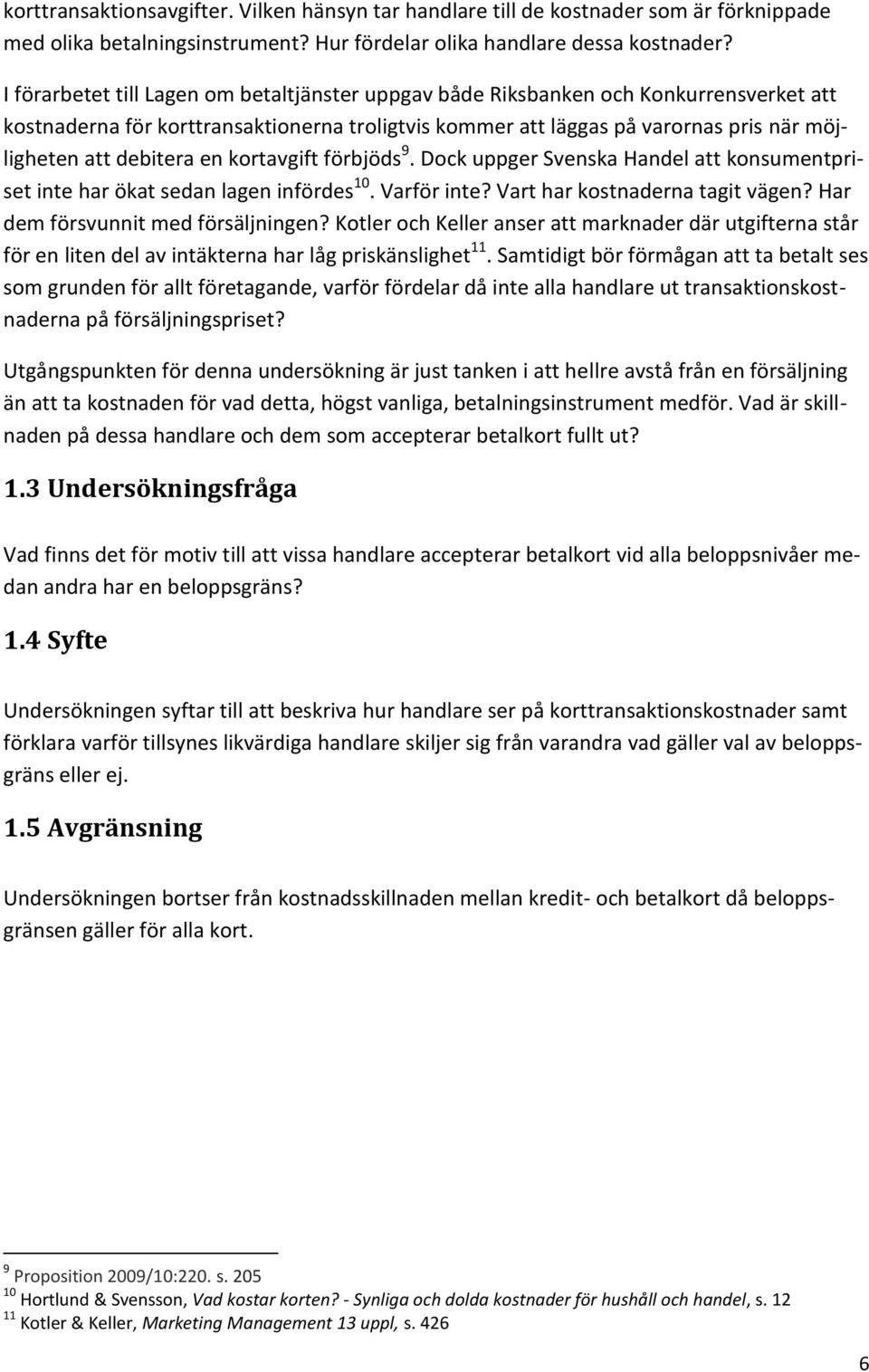 en kortavgift förbjöds 9. Dock uppger Svenska Handel att konsumentpriset inte har ökat sedan lagen infördes 10. Varför inte? Vart har kostnaderna tagit vägen? Har dem försvunnit med försäljningen?