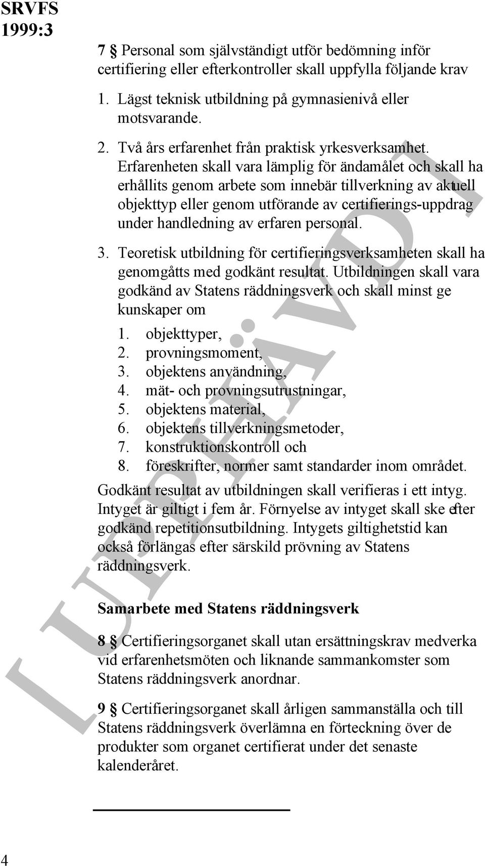 Erfarenheten skall vara lämplig för ändamålet och skall ha erhållits genom arbete som innebär tillverkning av aktuell objekttyp eller genom utförande av certifierings-uppdrag under handledning av