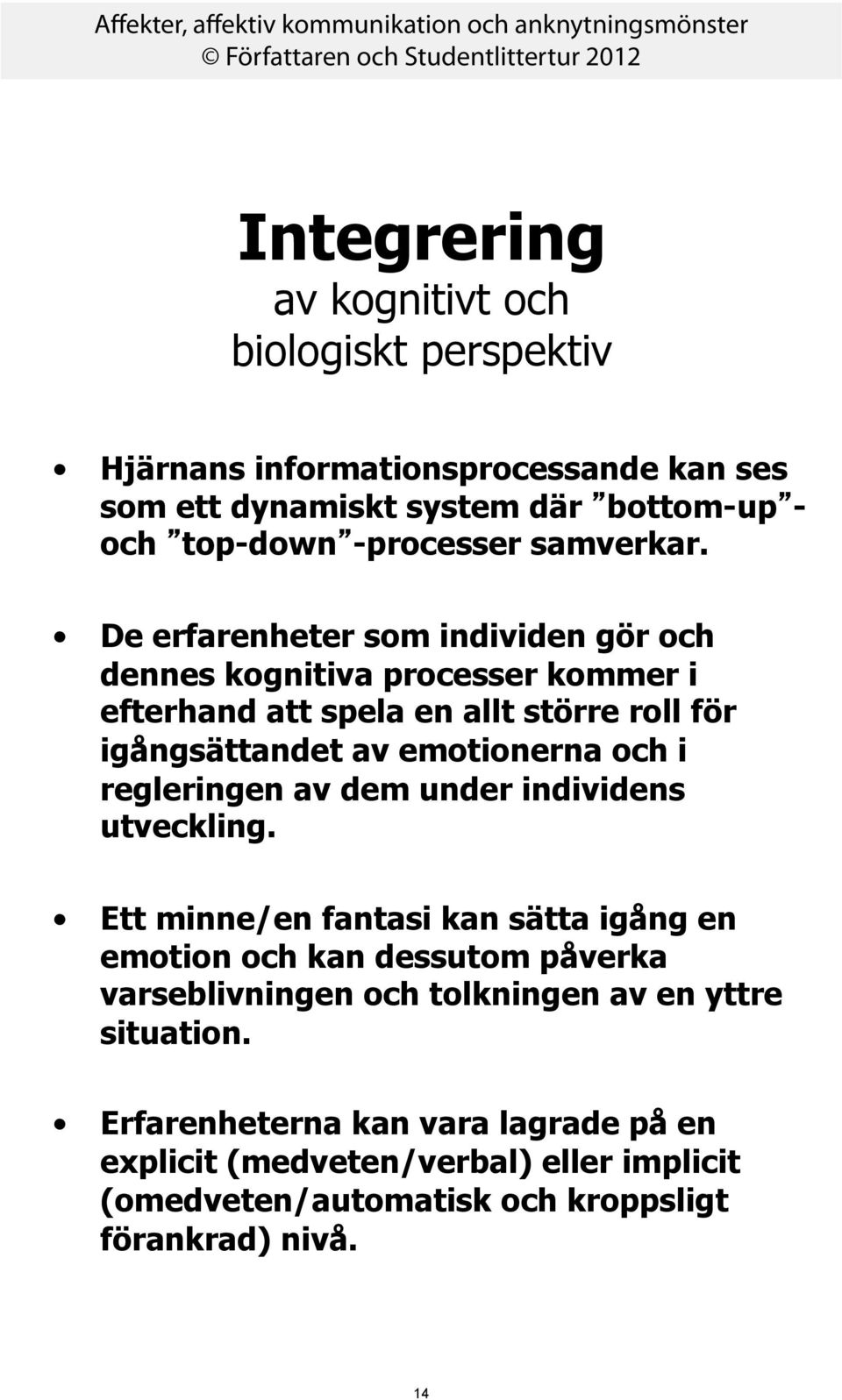 De erfarenheter som individen gör och dennes kognitiva processer kommer i efterhand att spela en allt större roll för igångsättandet av emotionerna och i