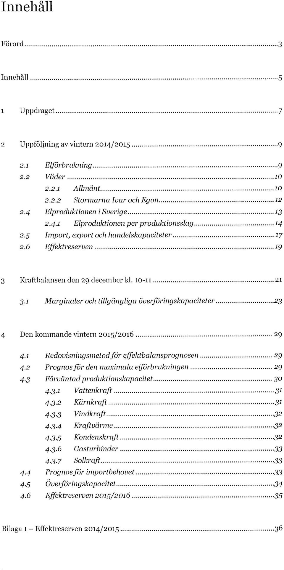 1 Marginaler och tillgängliga överföringskapaciteter 23 4 Den kommande vintern 2015/2016 29 4.1 Redovisningsmetod för effektbalansprognosen 29 4.2 Prognos för den maximala elförbrukningen 29 4.